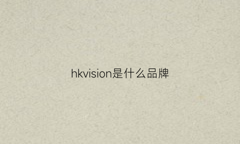 hkvision是什么品牌(hku是什么牌子)