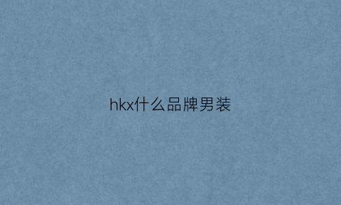 hkx什么品牌男装(hk是啥品牌)