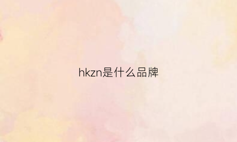 hkzn是什么品牌(hkxa是什么品牌)