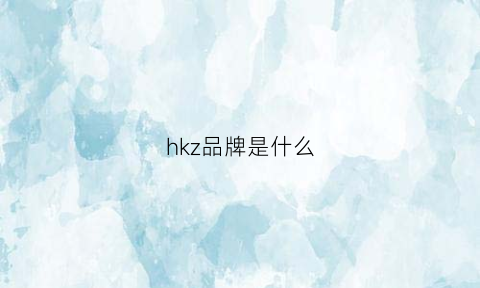 hkz品牌是什么(hk是品牌吗)