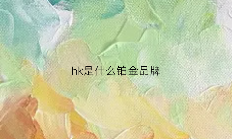 hk是什么铂金品牌(hk是什么铂金品牌啊)