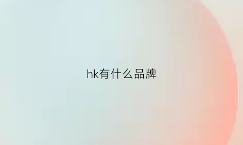 hk有什么品牌(hkh是什么档次的品牌)