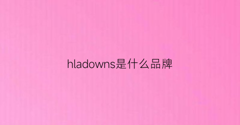 hladowns是什么品牌(hla是什么牌子的衣服l)