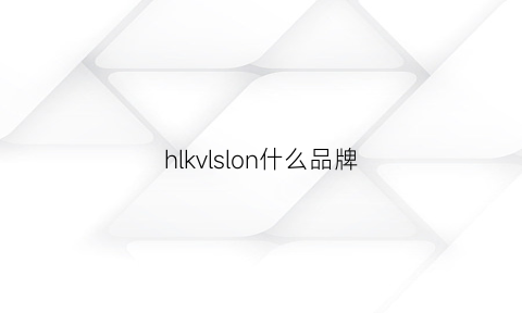 hlkvlslon什么品牌(hlkvlslon什么品牌下载什么app软件)