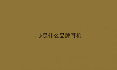 hlk是什么品牌耳机(hykker是什么品牌的蓝牙耳机)