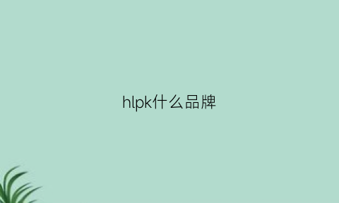 hlpk什么品牌(hk是什么牌子)