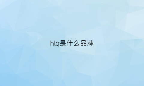 hlq是什么品牌(hll是什么牌子)