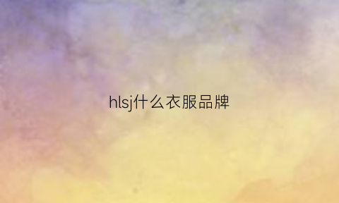 hlsj什么衣服品牌(hl衣服是什么牌子)