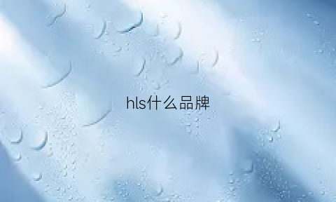 hls什么品牌(hlsensen什么牌子)