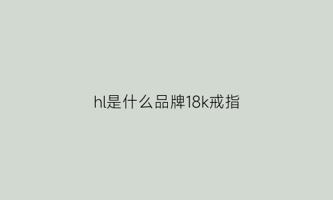 hl是什么品牌18k戒指(戒指上hhl是什么意思)