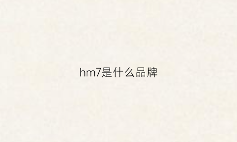 hm7是什么品牌(hm指什么牌子)