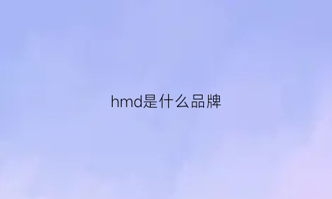 hmd是什么品牌(hm是啥品牌)