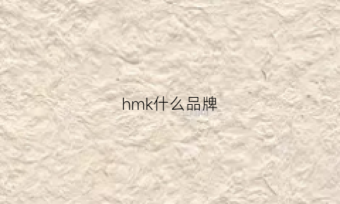 hmk什么品牌(hm是啥牌子)