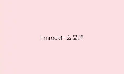 hmrock什么品牌(hlmex什么品牌)