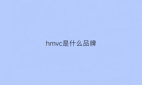 hmvc是什么品牌(hmv是什么牌子)