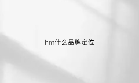 hm什么品牌定位(hm的定位)