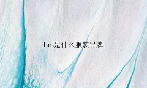 hm是什么服装品牌(hm是啥衣服牌子)