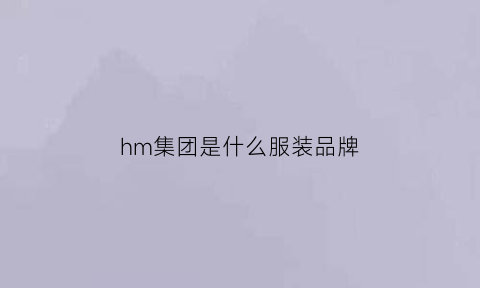 hm集团是什么服装品牌