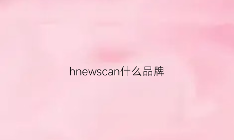 hnewscan什么品牌(hicano是什么品牌)