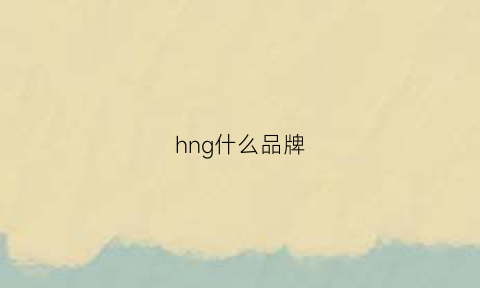 hng什么品牌(hg是什么牌子)