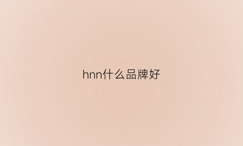 hnn什么品牌好(h啥品牌)