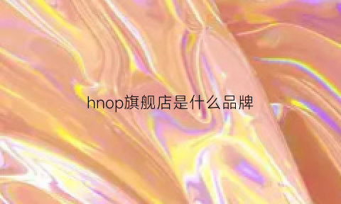 hnop旗舰店是什么品牌(hinode中文是什么品牌)