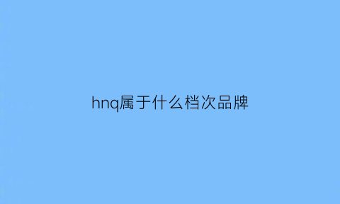 hnq属于什么档次品牌