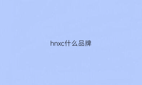 hnxc什么品牌(hx是什么品牌)