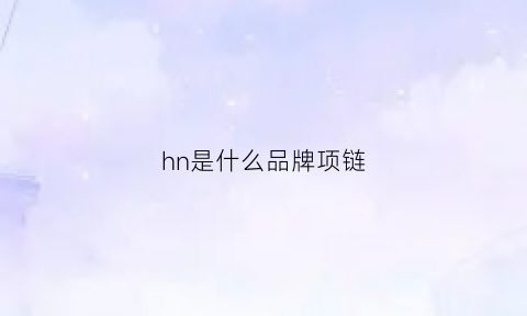 hn是什么品牌项链(hn是什么牌子)