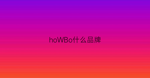 hoWBo什么品牌(howru是什么牌子)