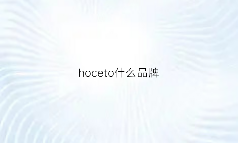 hoceto什么品牌(hoan是什么牌子)