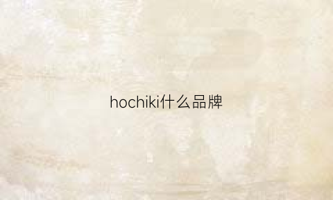 hochiki什么品牌(hozjir什么品牌)