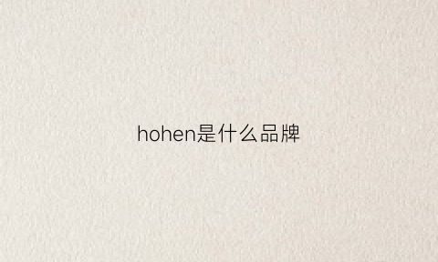 hohen是什么品牌(hoh是什么牌子)