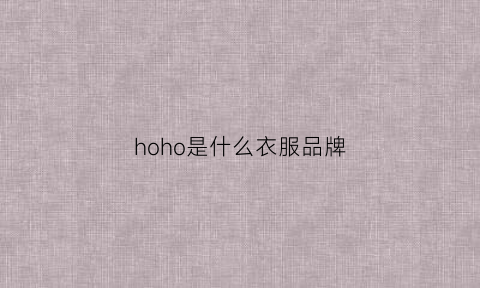 hoho是什么衣服品牌(hoo是什么牌子的衣服)