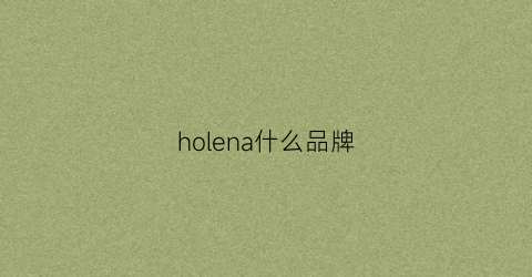 holena什么品牌(holen是什么牌子)