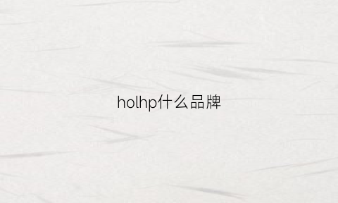 holhp什么品牌(hoii是什么牌子)