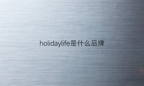 holidaylife是什么品牌(holiday品牌有什么品类)