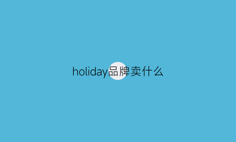 holiday品牌卖什么(holidaymaker品牌)