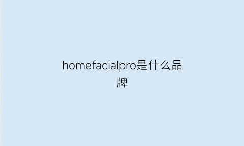 homefacialpro是什么品牌(homefacialpro是什么牌子官网)