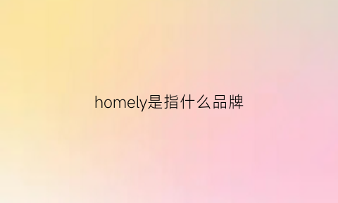 homely是指什么品牌(homer是什么品牌)