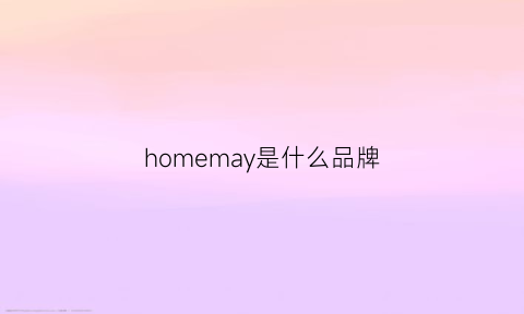 homemay是什么品牌(homevalue是什么品牌)