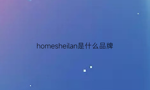 homesheilan是什么品牌(homesense是什么牌子)