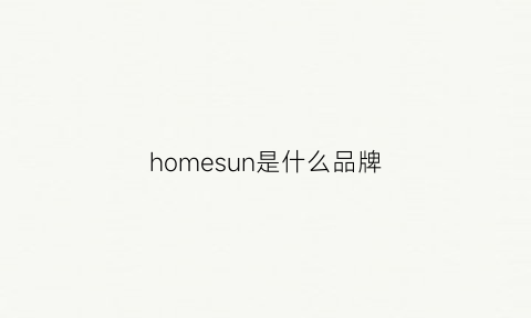 homesun是什么品牌(home中文是什么牌子)