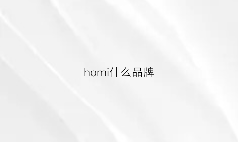 homi什么品牌(homie什么牌子)