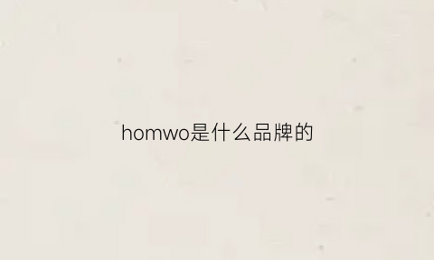 homwo是什么品牌的(hom是什么牌子)