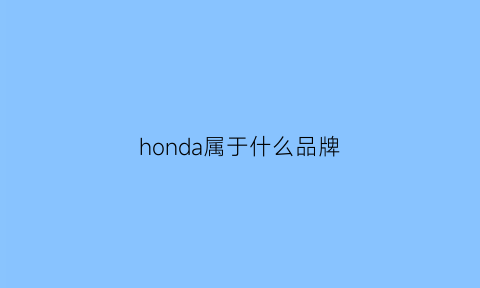 honda属于什么品牌(honda是什么)