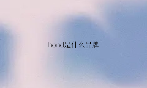 hond是什么品牌(hofwind是什么品牌)