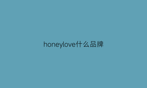 honeylove什么品牌(honey这个品牌是啥)