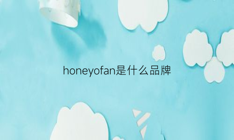 honeyofan是什么品牌(honeye是什么牌子)