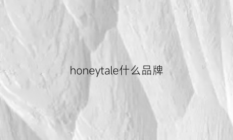 honeytale什么品牌(honey什么牌子)